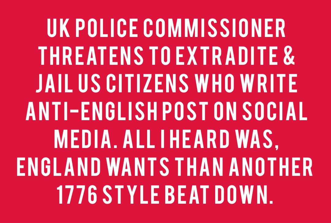 UK police commissioner threatens to extradite & jail US citizens who write anti-English post on social media. All I heard was, England wants than another 1776 style beat down.