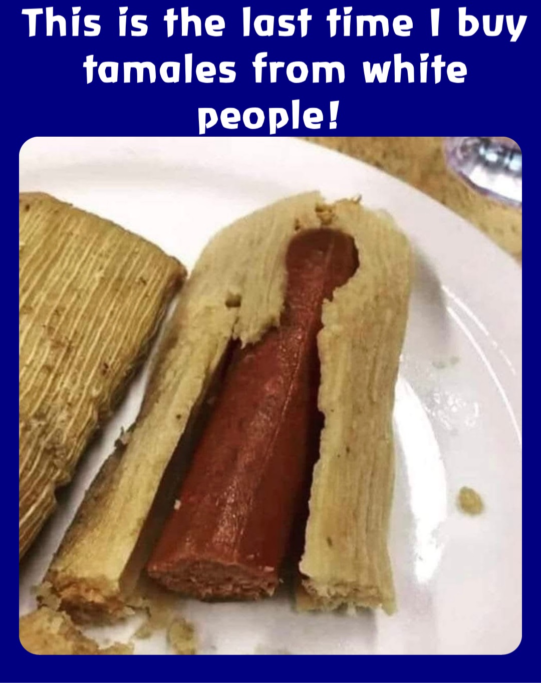 This is the last time I buy tamales from white people!