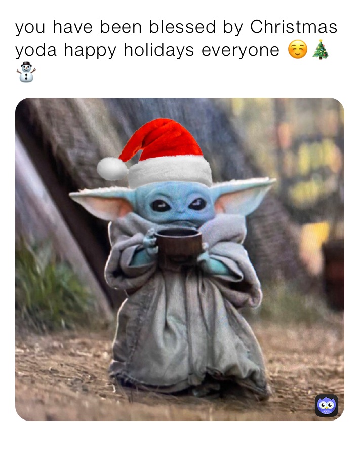 you have been blessed by Christmas yoda happy holidays everyone ☺️🎄⛄️