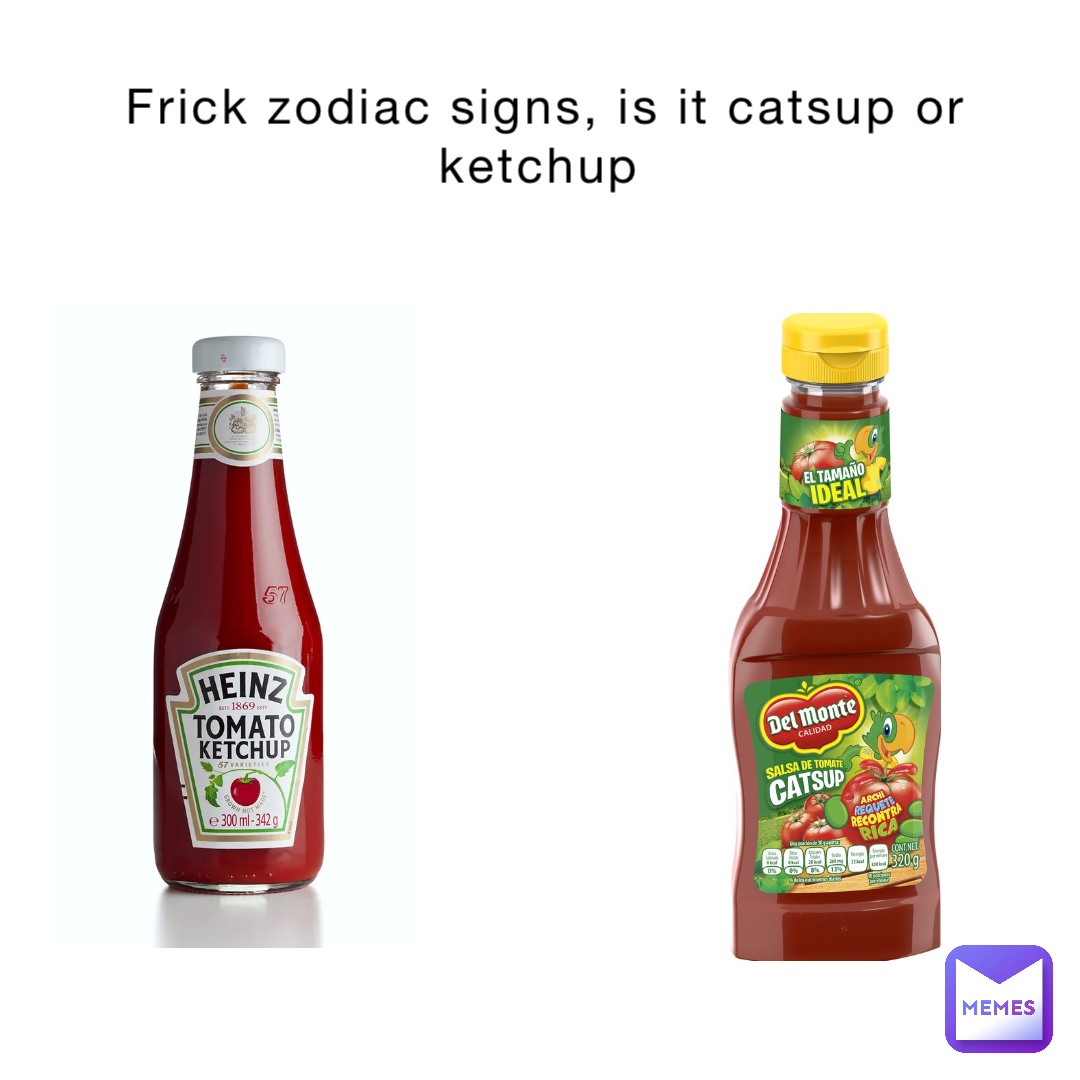Frick zodiac signs, is it catsup or ketchup Kwazygamer Memes