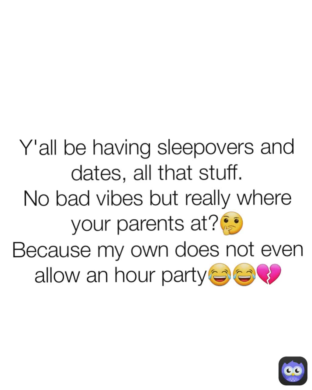 Y'all be having sleepovers and dates, all that stuff.
No bad vibes but really where your parents at?🤔
Because my own does not even allow an hour party😂😂💔