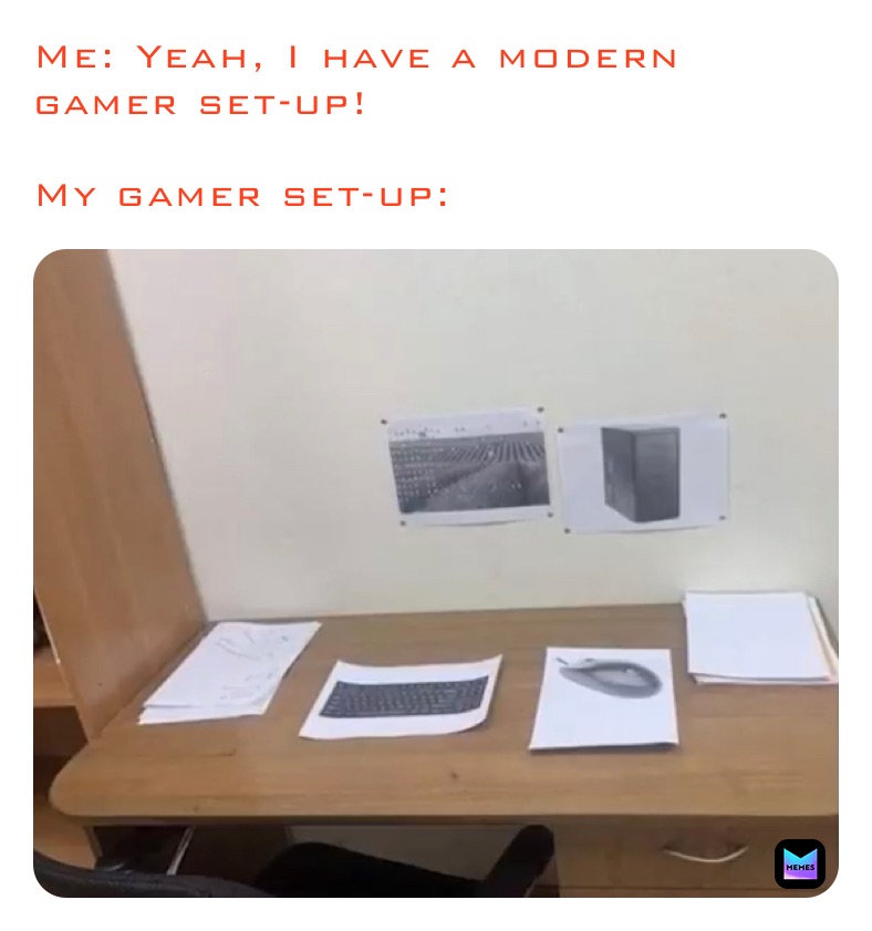 Me: Yeah, I have a modern gamer set-up!

My gamer set-up: