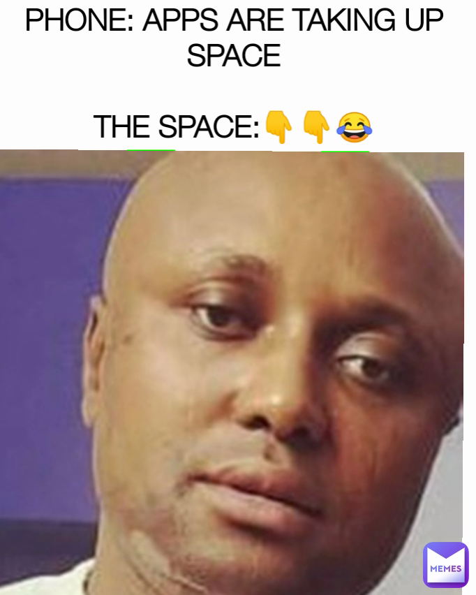 PHONE: APPS ARE TAKING UP SPACE

THE SPACE:👇👇😂