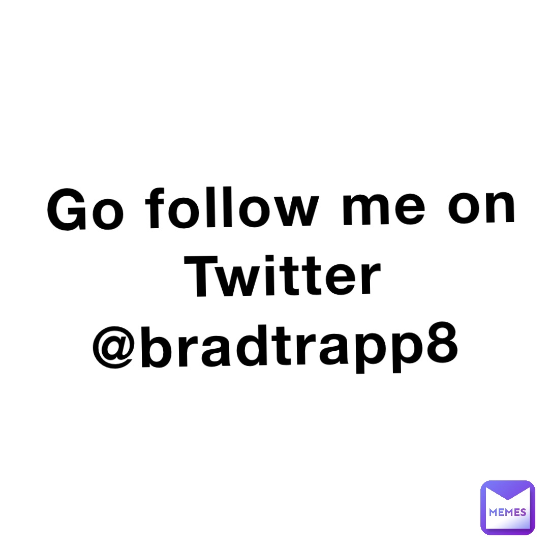 Go follow me on Twitter @bradtrapp8