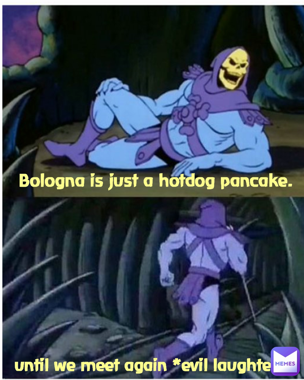 Bologna is just a hotdog pancake. until we meet again *evil laughter*