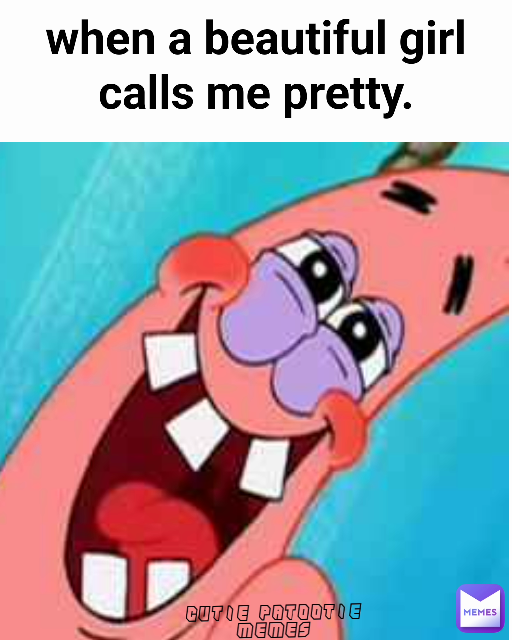 when a beautiful girl calls me pretty. cutie patootie memes
