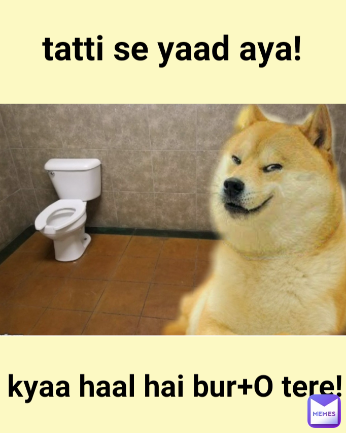 Type Text kyaa haal hai bur+O tere! tatti se yaad aya!