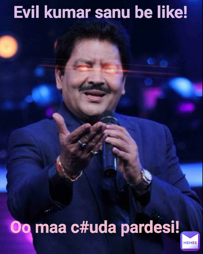 Type Text Evil kumar sanu be like! Oo maa c#uda pardesi!