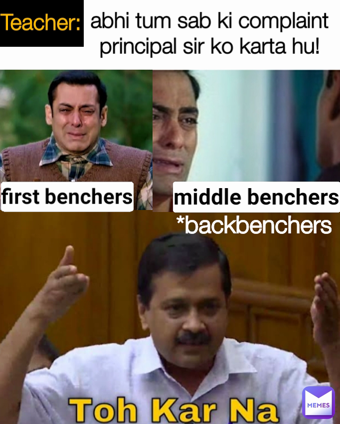 Teacher: middle benchers first benchers abhi tum sab ki complaint principal sir ko karta hu! *backbenchers