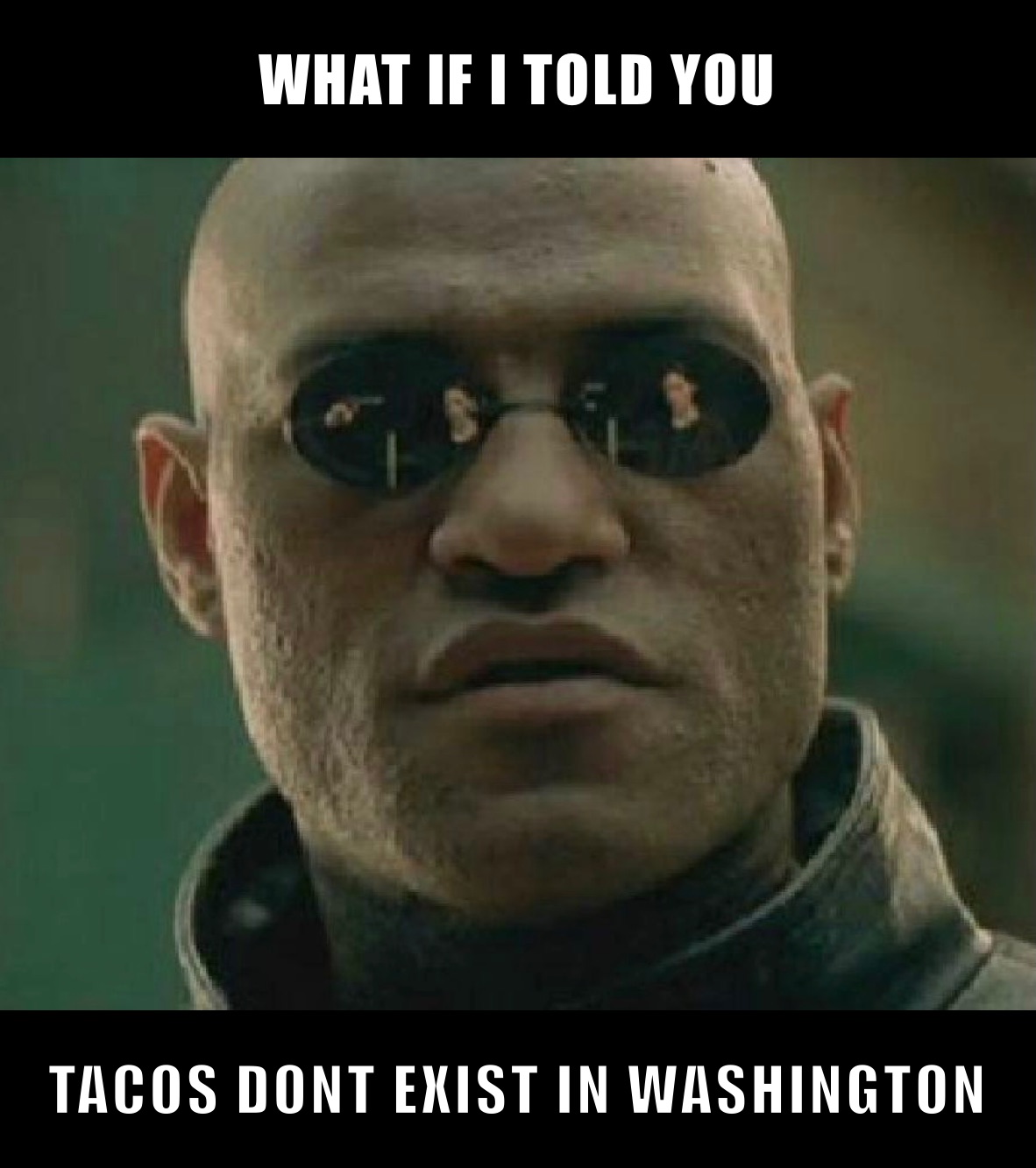 WHAT IF I TOLD YOU TACOS DONT EXIST IN WASHINGTON 