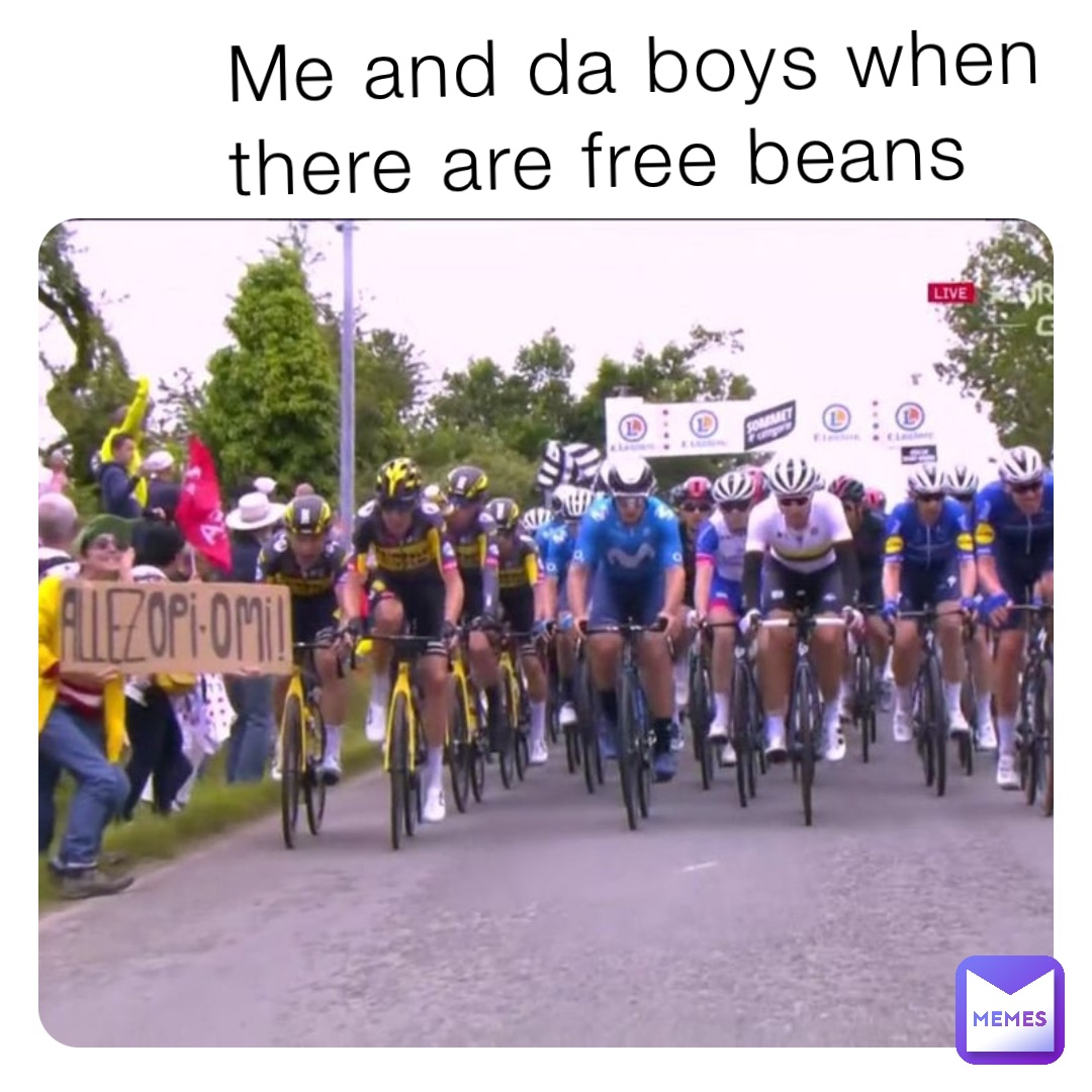 Me and da boys when there are free beans
