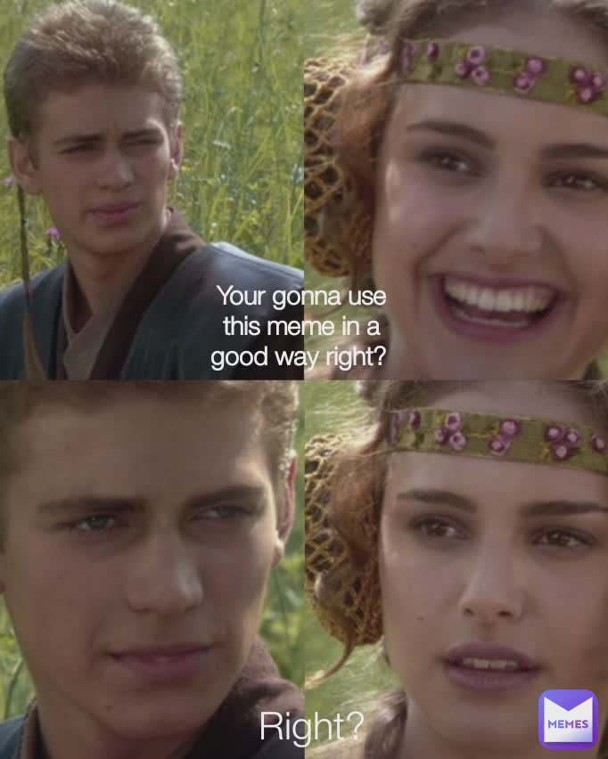 Your gonna use this meme in a good way right?  Right?