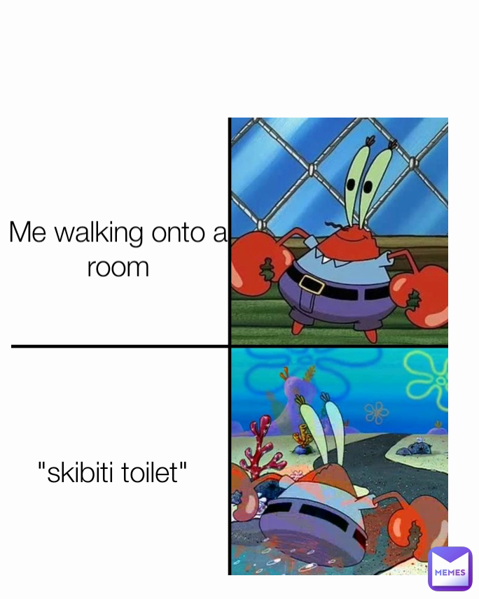 Me walking onto a room "skibiti toilet"