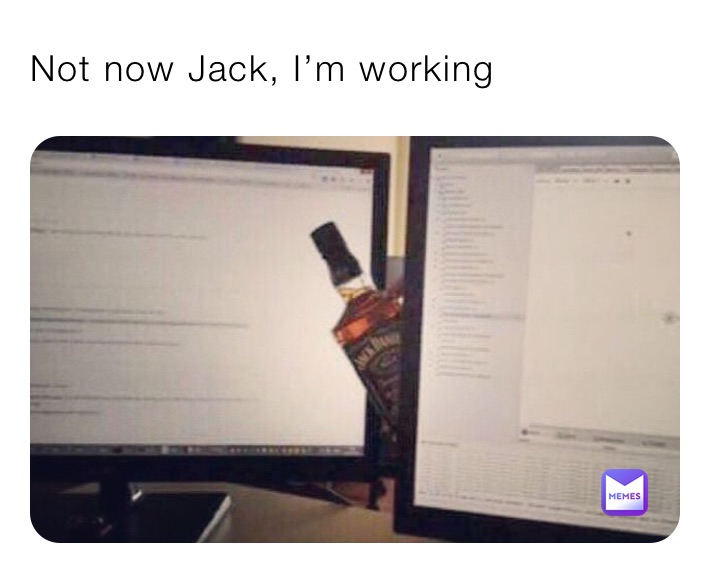 Not now Jack, I’m working 