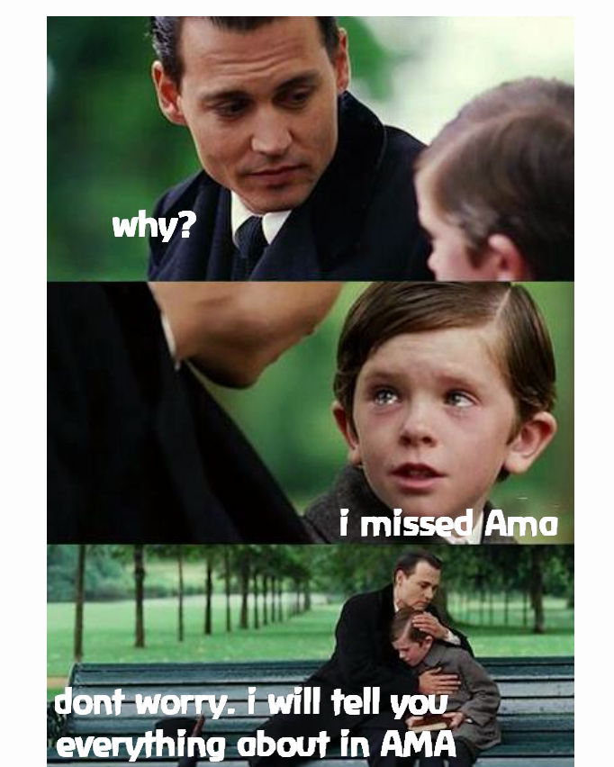 dont worry. i will tell you 
everything about in AMA i missed Ama why? Type Text