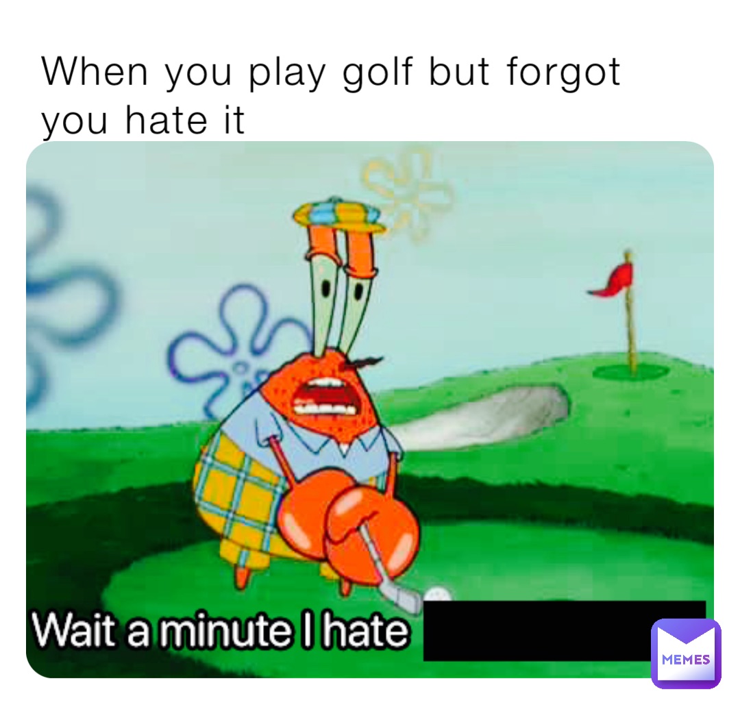 When you play golf but forgot you hate it