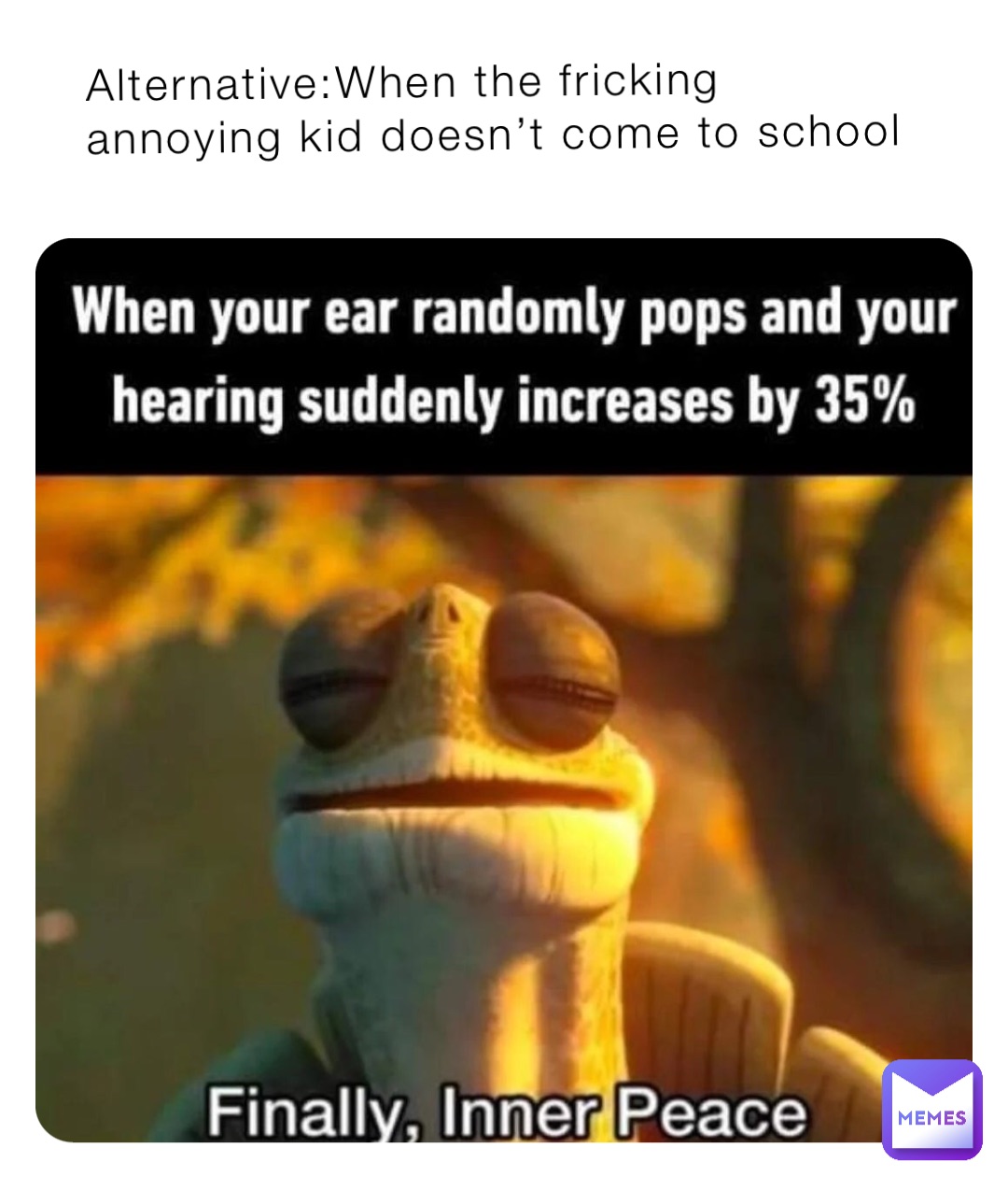 Alternative:When the fricking annoying kid doesn’t come to school
