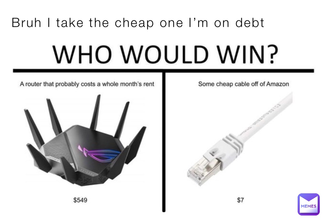 Bruh I take the cheap one I’m on debt