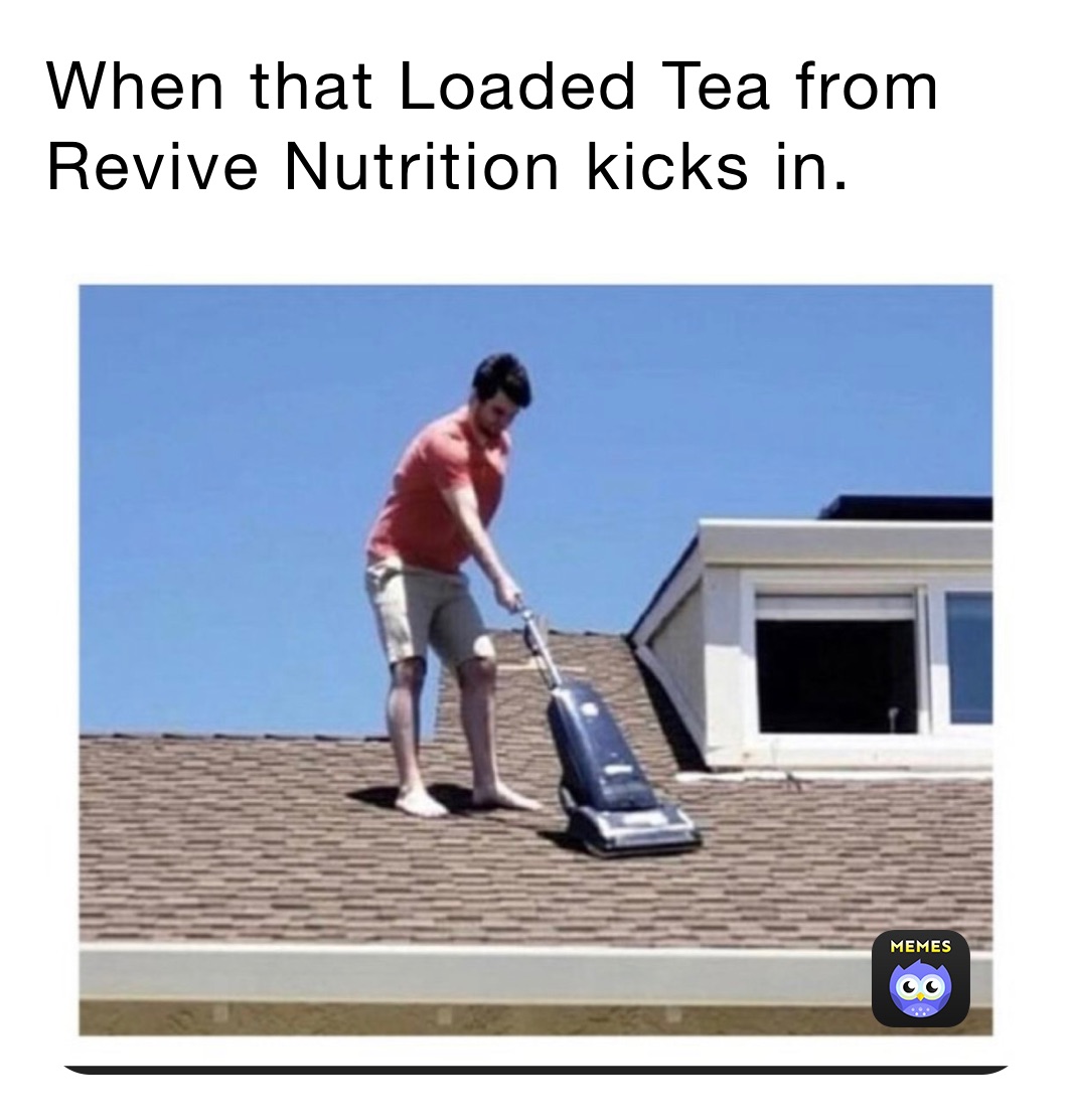 When that Loaded Tea from Revive Nutrition kicks in.