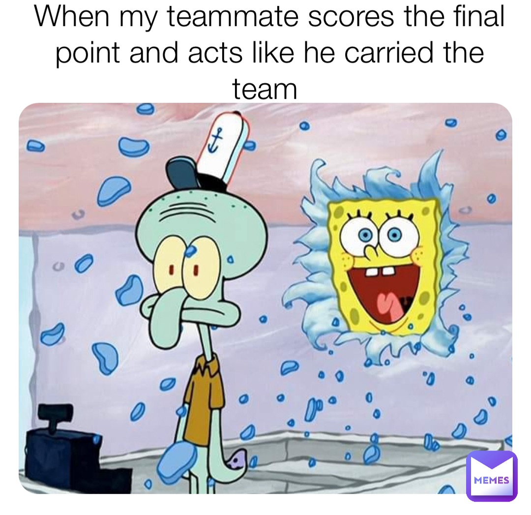 When my teammate scores the final point and acts like he carried the team