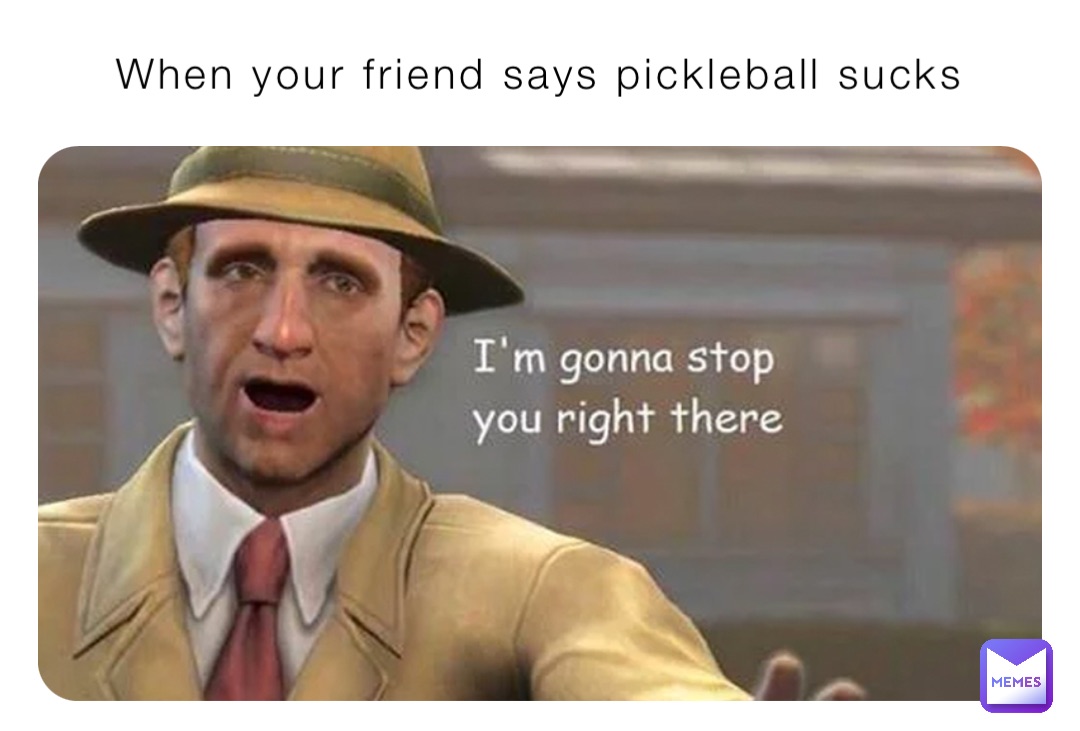 When your friend says pickleball sucks