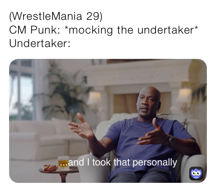 (WrestleMania 29)
CM Punk: *mocking the undertaker*
Undertaker: