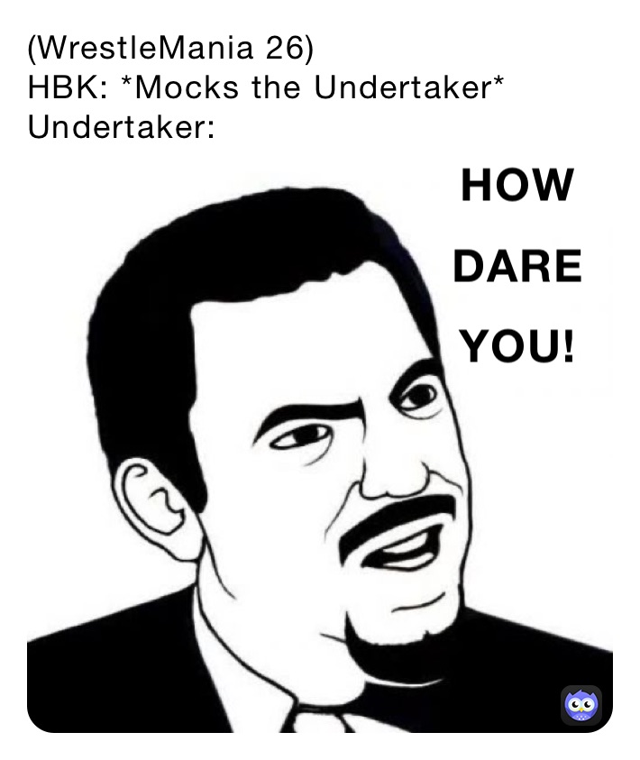 (WrestleMania 26)
HBK: *Mocks the Undertaker*
Undertaker: 