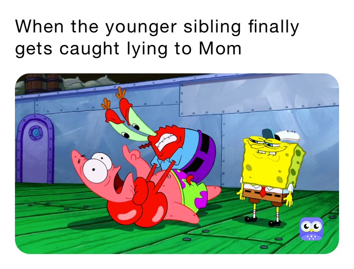 When the younger sibling finally gets caught lying to Mom