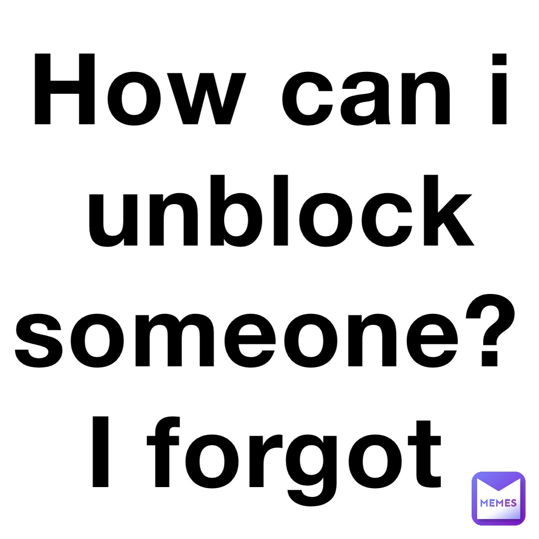 How can i unblock someone? I forgot