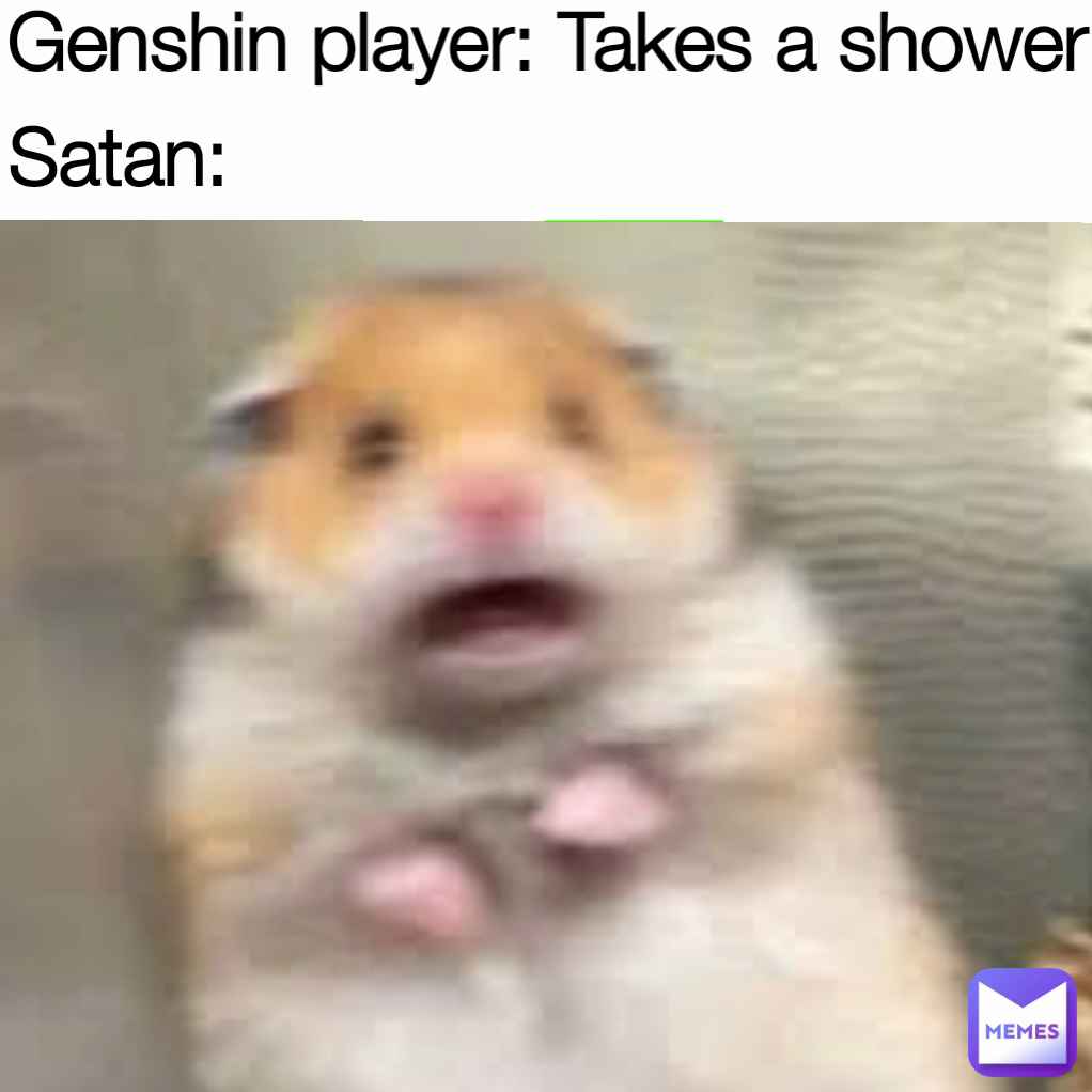 Genshin player: Takes a shower Satan: