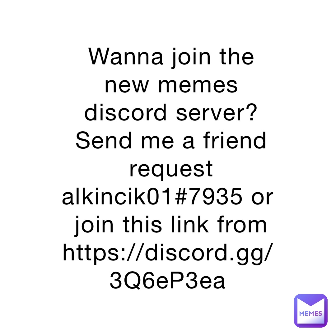 Wanna join the new memes discord server? Send me a friend request alkincik01#7935 or join this link from https://discord.gg/3Q6eP3ea