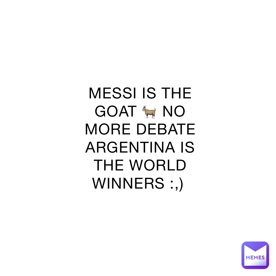 MESSI IS THE GOAT 🐐 NO MORE DEBATE ARGENTINA IS THE WORLD WINNERS :,)