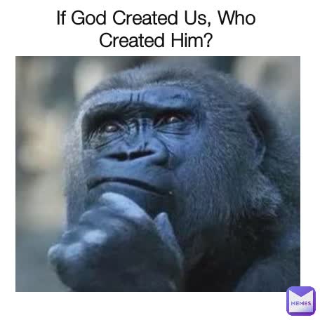 If God Created Us, Who Created Him?