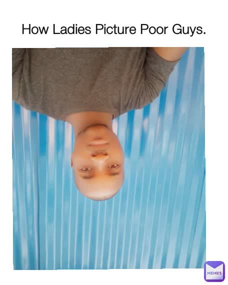 How Ladies Picture Poor Guys.