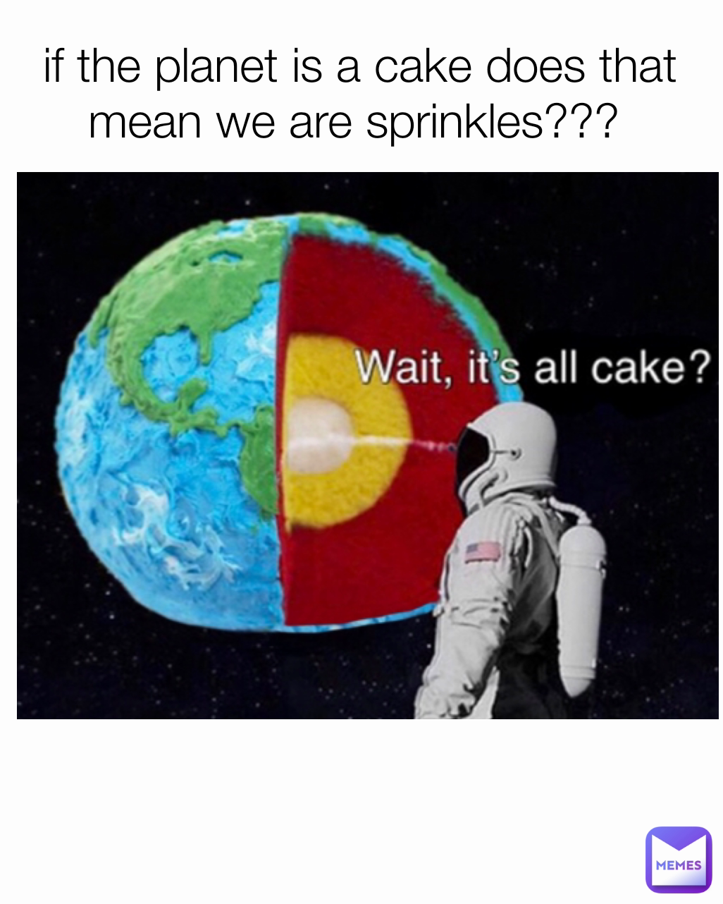 if the planet is a cake does that mean we are sprinkles??? 