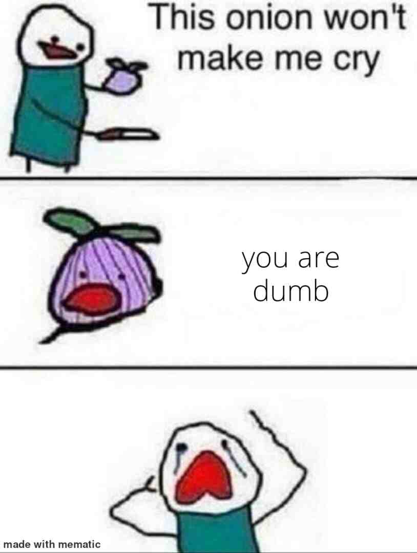 Cet onion ne me feras pas pleurer tu est idiot