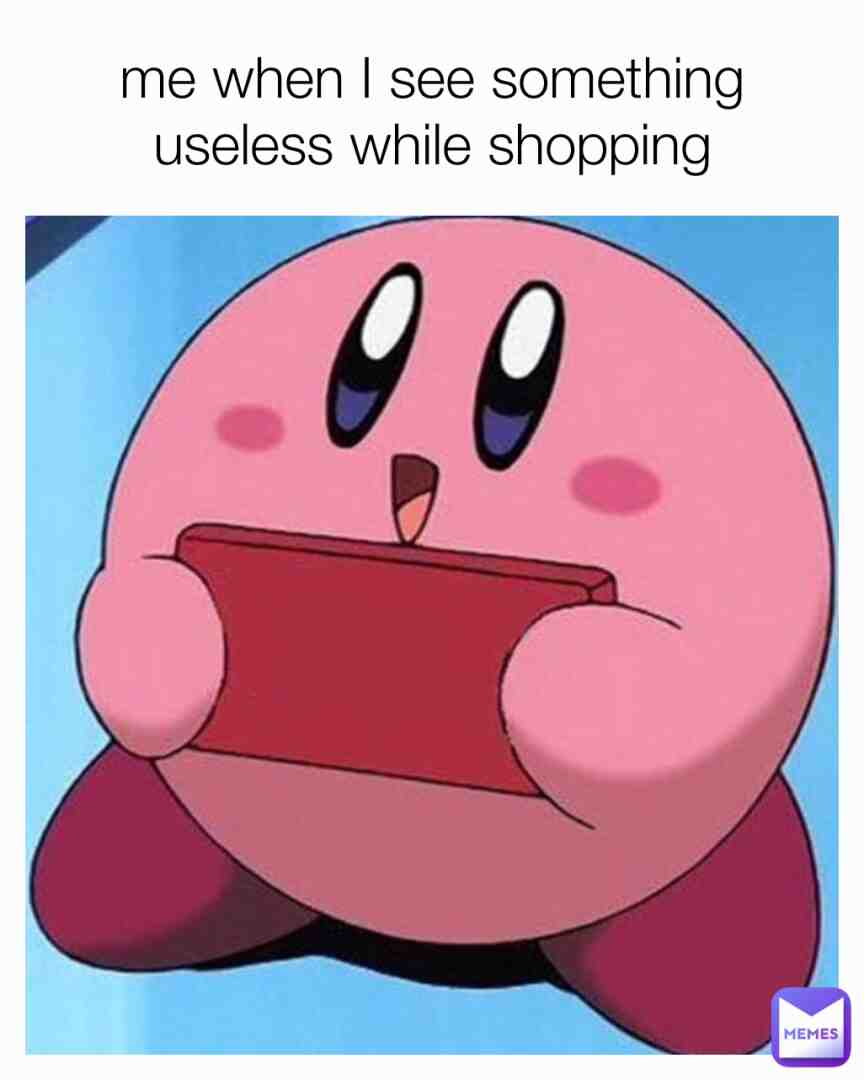 Moi quand Je vois quelque chose d'inutile pendant que je fais du shopping