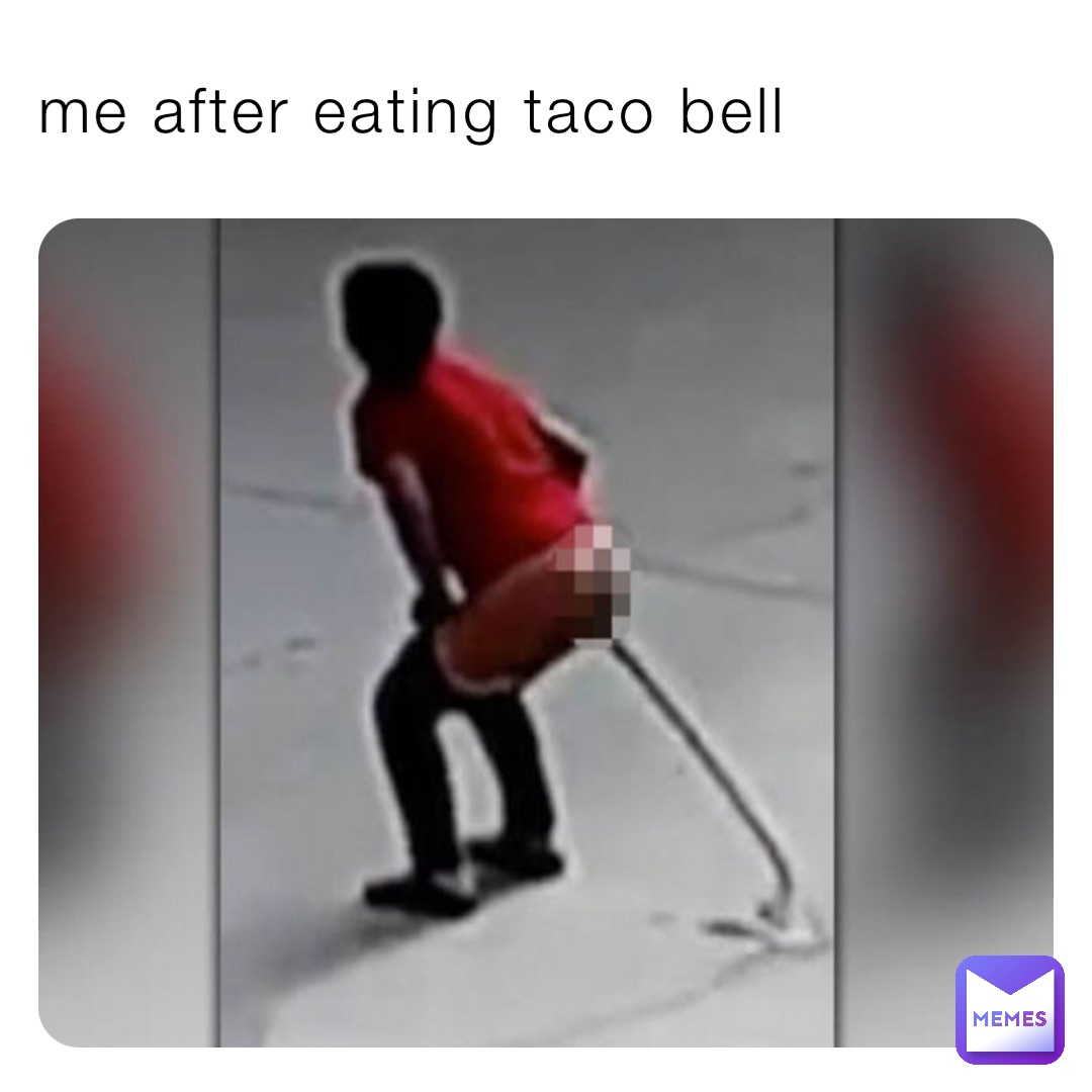 Me After Eating Taco Bell Ticklemepeen Memes 2288