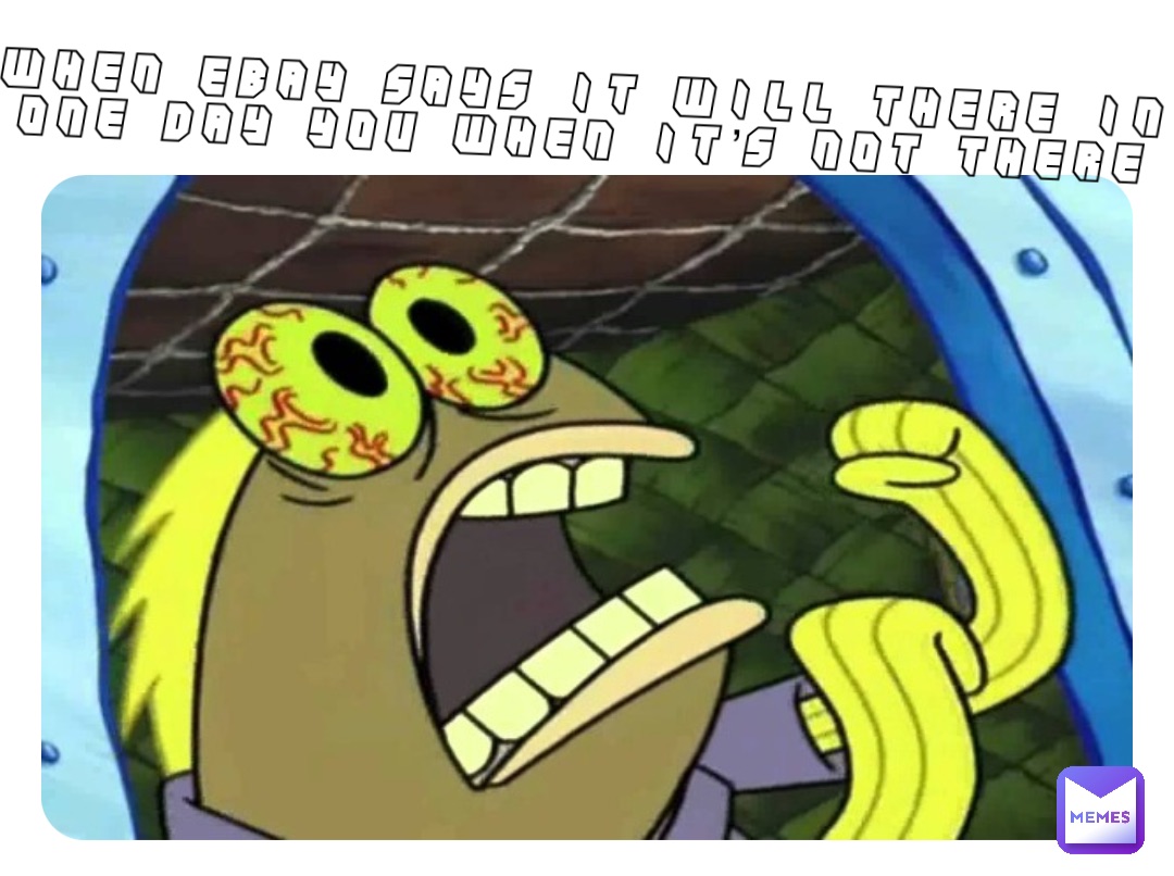 When eBay says it will there in one day you when it’s not there