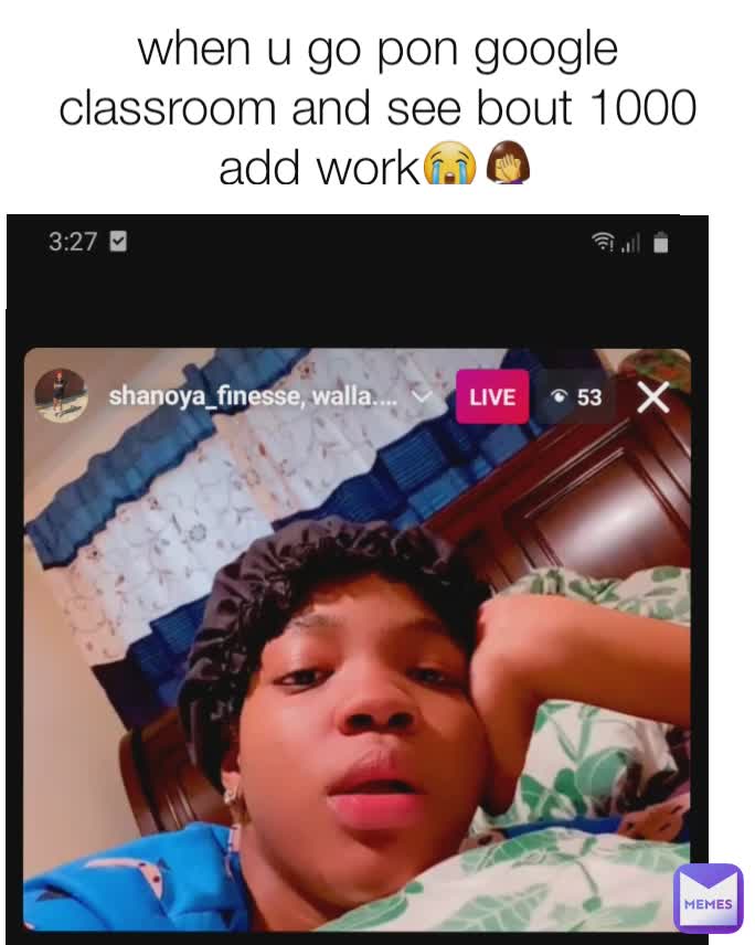 when u go pon google classroom and see bout 1000 add work😭🤦‍♀️