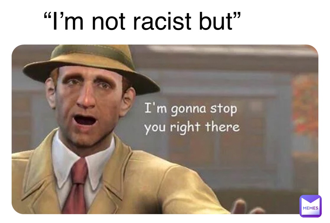 “I’m not racist but”