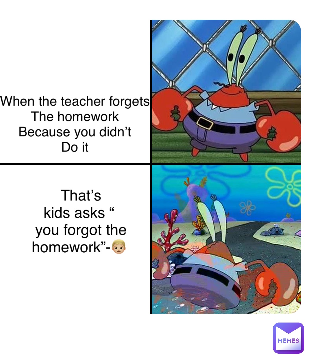 Double tap to edit When the teacher forgets
The homework
Because you didn’t
Do it That’s 
kids asks “
you forgot the homework”-👦🏼