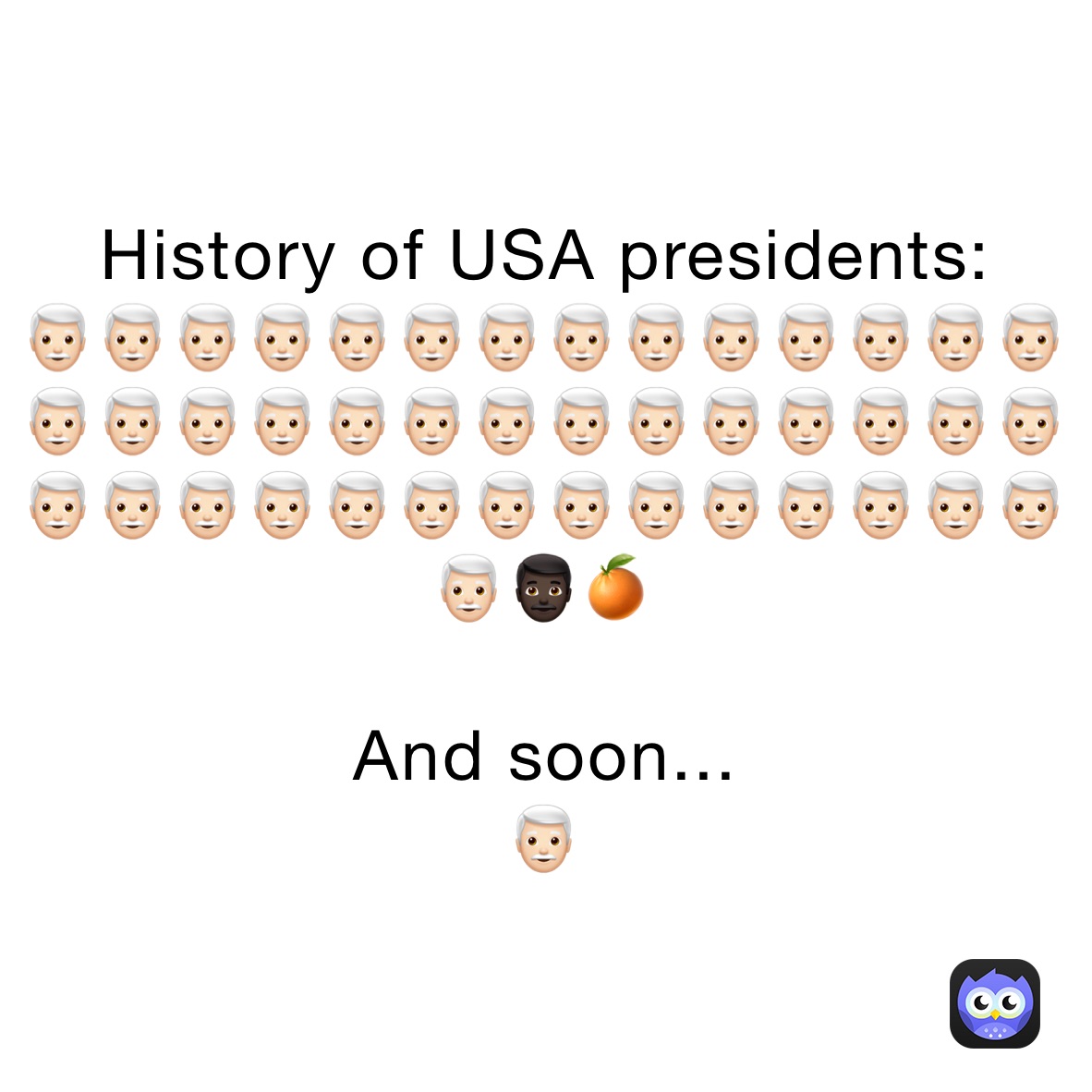 History of USA presidents:
👨🏻‍🦳👨🏻‍🦳👨🏻‍🦳👨🏻‍🦳👨🏻‍🦳👨🏻‍🦳👨🏻‍🦳👨🏻‍🦳👨🏻‍🦳👨🏻‍🦳👨🏻‍🦳👨🏻‍🦳👨🏻‍🦳👨🏻‍🦳👨🏻‍🦳👨🏻‍🦳👨🏻‍🦳👨🏻‍🦳👨🏻‍🦳👨🏻‍🦳👨🏻‍🦳👨🏻‍🦳👨🏻‍🦳👨🏻‍🦳👨🏻‍🦳👨🏻‍🦳👨🏻‍🦳👨🏻‍🦳👨🏻‍🦳👨🏻‍🦳👨🏻‍🦳👨🏻‍🦳👨🏻‍🦳👨🏻‍🦳👨🏻‍🦳👨🏻‍🦳👨🏻‍🦳👨🏻‍🦳👨🏻‍🦳👨🏻‍🦳👨🏻‍🦳👨🏻‍🦳👨🏻‍🦳👨🏿🍊

And soon...
👨🏻‍🦳
