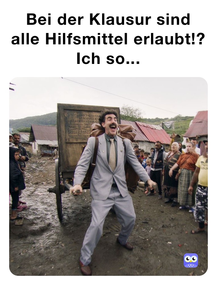 Bei der Klausur sind alle Hilfsmittel erlaubt!?
Ich so...