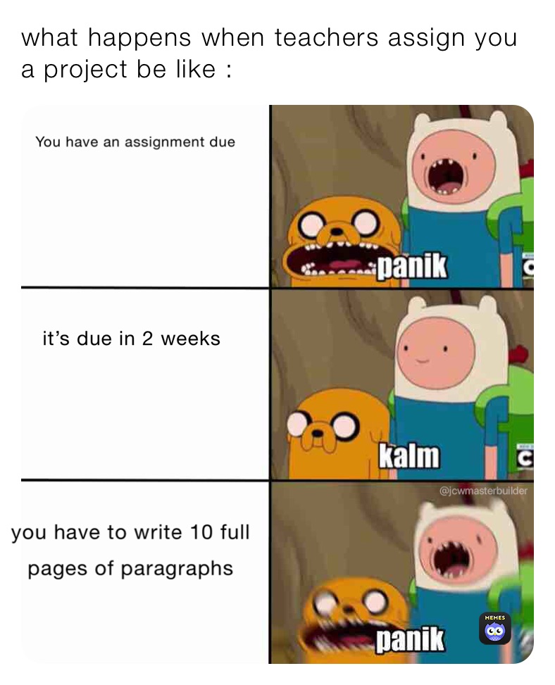 what happens when teachers assign you a project be like :