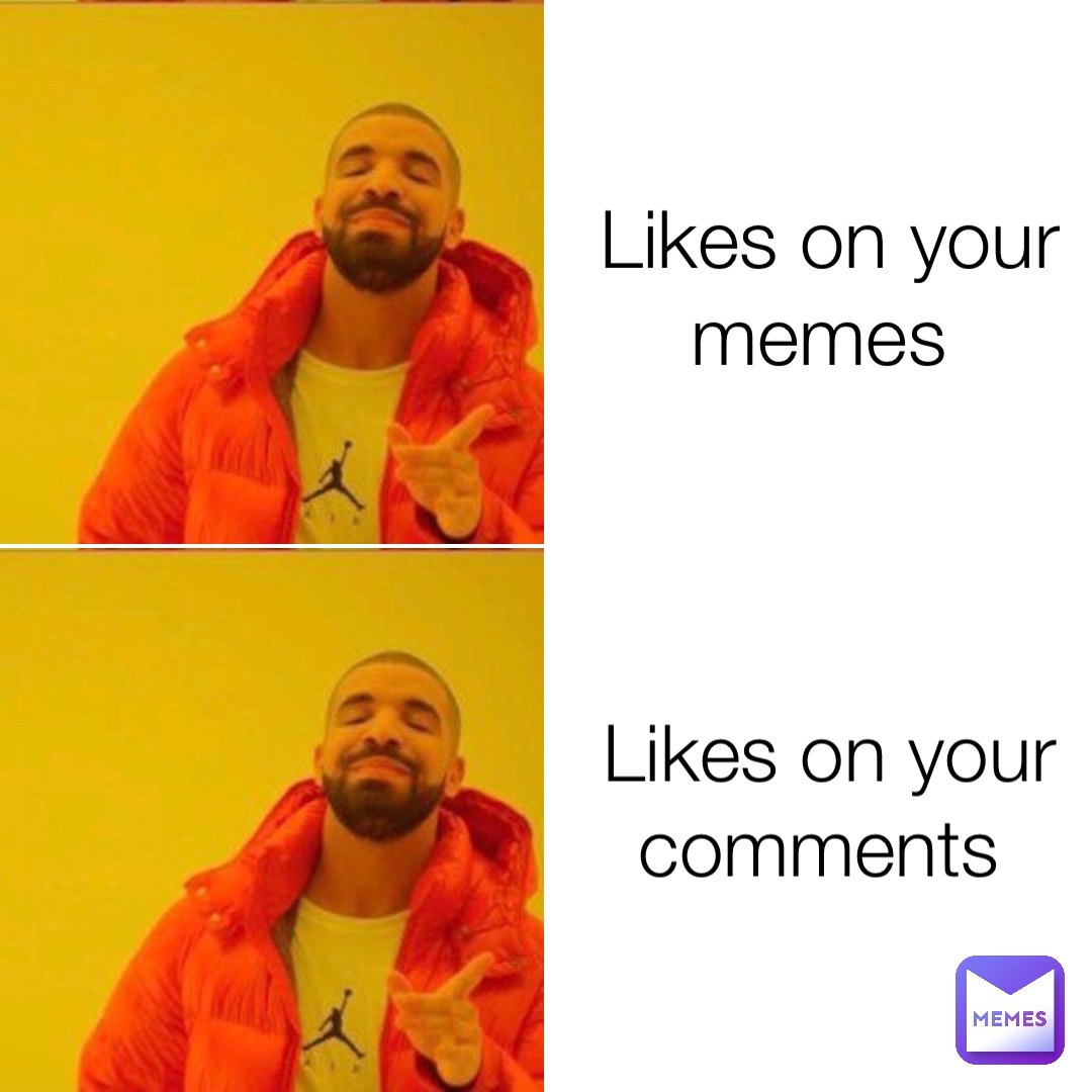 Likes on your memes Likes on your comments