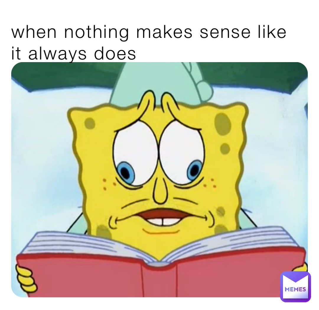 when nothing makes sense like it always does