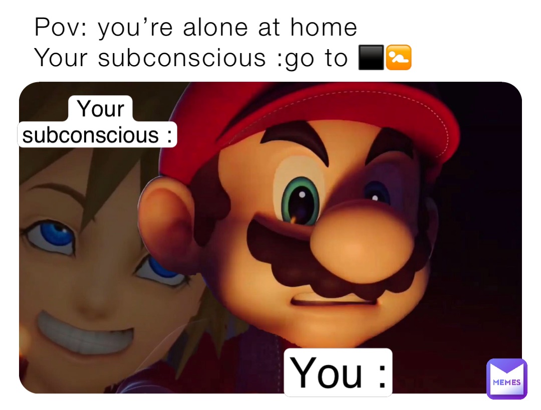 Pov: you’re alone at home 
Your subconscious :go to ⬛️🚼 You : Your subconscious :