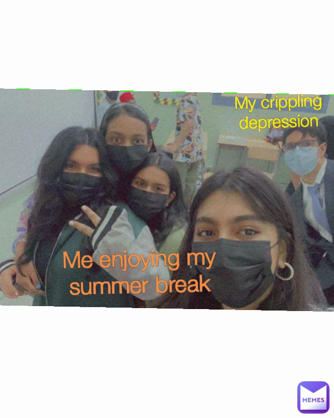 Me enjoying my summer break My crippling depression ur.local.furry