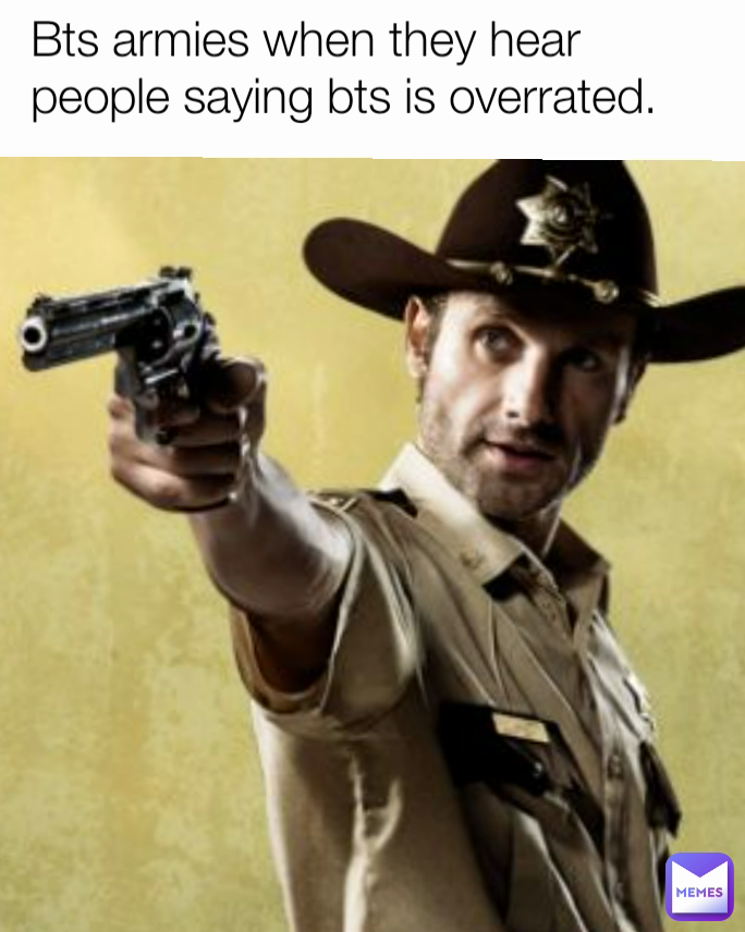 Bts armies when they hear people saying bts is overrated.